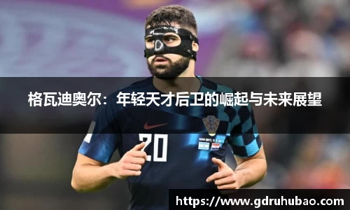 格瓦迪奥尔：年轻天才后卫的崛起与未来展望