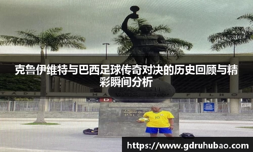克鲁伊维特与巴西足球传奇对决的历史回顾与精彩瞬间分析