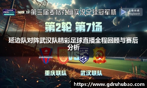 延边队对阵武汉队精彩足球直播全程回顾与赛后分析